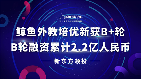 鲸鱼外教培优获新东方领投B+轮 原版阅读开启少儿英语2.0时代