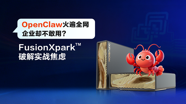 OpenClaw企业落地痛点难破？FusionXpark™解锁软硬一体最优解